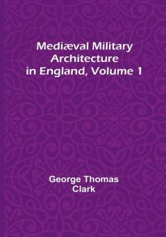 Mediæval Military Architecture in England| Volume 1