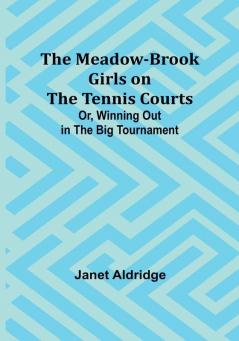 The Meadow-Brook Girls on the Tennis Courts:  Or Winning Out in the Big Tournament