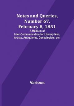 Notes and Queries Number 67 February 8 1851 : A Medium of Inter-communication for Literary Men Artists Antiquaries Genealogists etc.