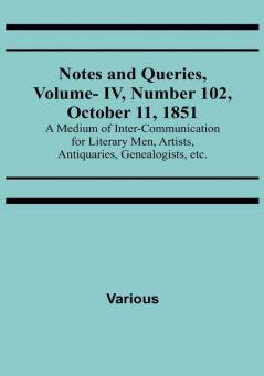 Notes and Queries Vol. IV Number 102 October 11 1851 : A Medium of Inter-communication for Literary Men Artists Antiquaries Genealogists etc.