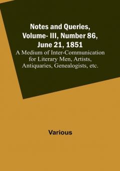 Notes and Queries Vol. III Number 86 June 21 1851 :  A Medium of Inter-communication for Literary Men Artists Antiquaries Genealogists etc.