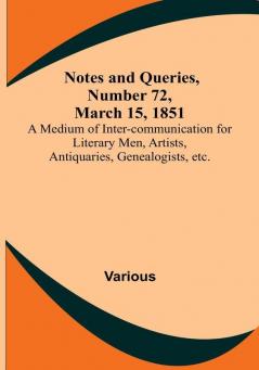 Notes and Queries Number 72 March 15 1851 : A Medium of Inter-communication for Literary Men Artists Antiquaries Genealogists etc.