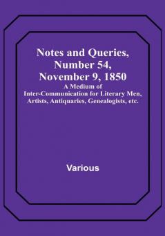 Notes and Queries Number 54 November 9 1850 : A Medium of Inter-communication for Literary Men Artists Antiquaries Genealogists etc.