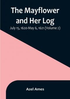 The Mayflower and Her Log:  July 15 1620-May 6 1621 | (Volume 2)