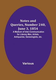 Notes and Queries Number 240 June 3 1854 : A Medium of Inter-communication for Literary Men Artists Antiquaries Geneologists etc.