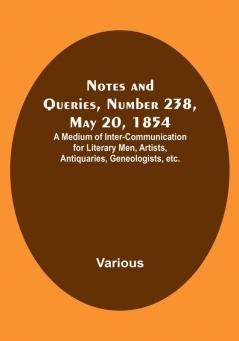 Notes and Queries Number 238 May 20 1854 : A Medium of Inter-communication for Literary Men Artists Antiquaries Geneologists etc.