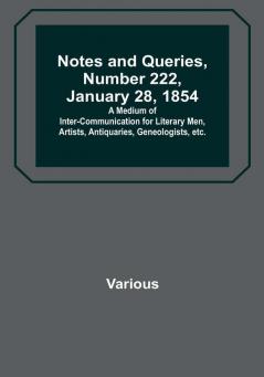 Notes and Queries Number 222 January 28 1854 : A Medium of Inter-communication for Literary Men Artists Antiquaries Geneologists etc.