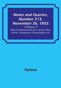 Notes and Queries Number 213 November 26 1853 : A Medium of Inter-communication for Literary Men Artists Antiquaries Geneologists etc.