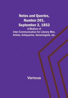 Notes and Queries Number 201 September 3 1853 : A Medium of Inter-communication for Literary Men Artists Antiquaries Geneologists etc.