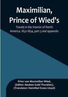 Maximilian Prince of Wied's Travels in the Interior of North America 1832-1834| Part 3 and appendix