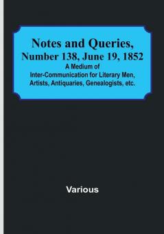 Notes and Queries|Number 138 June 19 1852 : A Medium of Inter<li>communication for Literary Men Artists Antiquaries Genealogists etc.