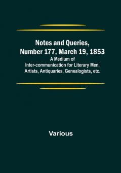 Notes and Queries Number 177 March 19 1853 : A Medium of Inter-communication for Literary Men Artists Antiquaries Genealogists etc.