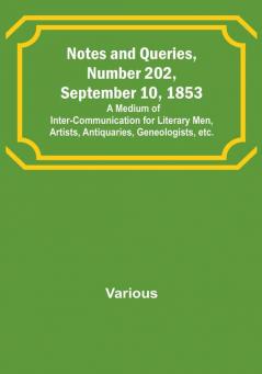 Notes and Queries Number 202 September 10 1853 : A Medium of Inter-communication for Literary Men Artists Antiquaries Geneologists etc.