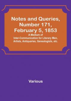 Notes and Queries|Number 171 February 5 1853 : A Medium of Inter-communication for Literary Men Artists Antiquaries Genealogists etc.