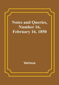 Notes and Queries|Number 16 February 16 1850