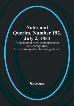 Notes and Queries Number 192 July 2 1853 : A Medium of Inter-communication for Literary Men Artists Antiquaries Genealogists etc.