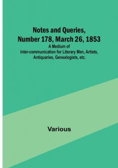 Notes and Queries Number 178 March 26 1853 : A Medium of Inter-communication for Literary Men Artists Antiquaries Genealogists etc.