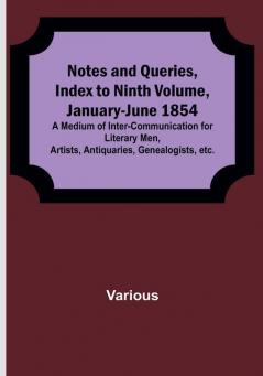 Notes and Queries Index to Ninth Volume January-June 1854 : A Medium of Inter-communication for Literary Men Artists Antiquaries Genealogists etc.