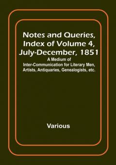 Notes and Queries Index of Volume 4 July-December 1851 : A Medium of Inter-communication for Literary Men Artists Antiquaries Genealogists etc.