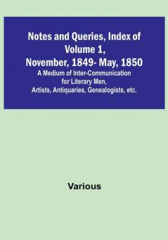 Notes and Queries Index of| Volume 1 November 1849<li>May 1850 : A Medium of Inter<li>Communication for Literary Men Artists Antiquaries Genealogists etc.