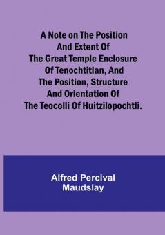 A note on the position and extent of the great temple enclosure of Tenochtitlan and the position structure and orientation of the Teocolli of Huitzilopochtli.