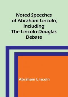 Noted Speeches of Abraham Lincoln Including the Lincoln-Douglas Debate