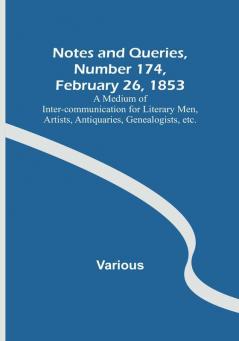 Notes and Queries Number 174 February 26 1853 :  A Medium of Inter-communication for Literary Men Artists Antiquaries Genealogists etc.