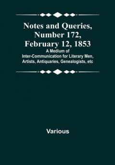 Notes and Queries|Number 172 February 12 1853 : A Medium of Inter-communication for Literary Men Artists Antiquaries Genealogists etc