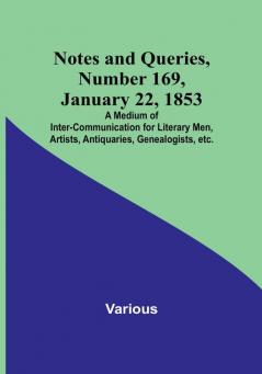 Notes and Queries|Number 169 January 22 1853 : A Medium of Inter<li>communication for Literary Men Artists Antiquaries Genealogists etc.