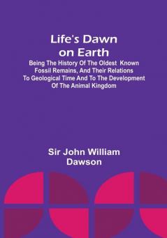 Life's Dawn on Earth: Being the history of the oldest known fossil remains and their relations to geological time and to the development of the animal kingdom