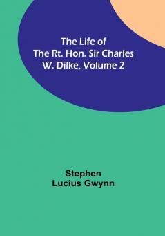 The Life of the Rt. Hon. Sir Charles W. Dilke| Volume 2