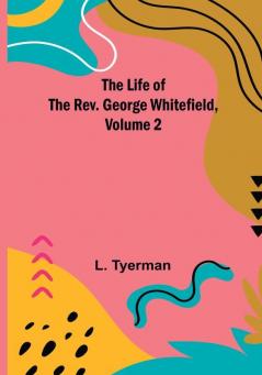 The Life of the Rev. George Whitefield| Volume 2