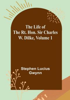 The Life of the Rt. Hon. Sir Charles W. Dilke |Volume 1