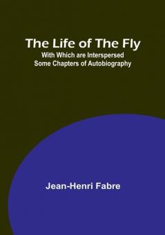 The Life of the Fly: With Which are Interspersed Some Chapters of Autobiography