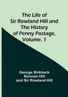 The Life of Sir Rowland Hill and the History of Penny Postage| Volume. 1