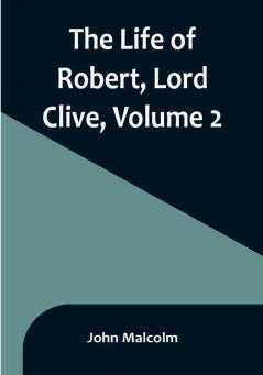 The Life of Robert Lord Clive| Volume 2 : Collected from the Family Papers Communicated by the Earl of Powis