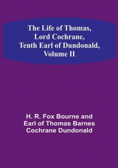 The Life of Thomas Lord Cochrane Tenth Earl of Dundonald| Volume II