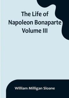 The Life of Napoleon Bonaparte| Volume III