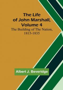 The Life of John Marshall| Volume 4: The building of the nation 1815-1835