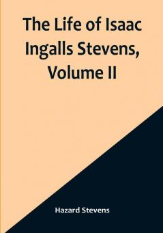 The Life of Isaac Ingalls Stevens| Volume II