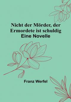 Nicht der Mörder der Ermordete ist schuldig: Eine Novelle