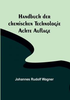 Handbuch der chemischen Technologie:  Achte Auflage