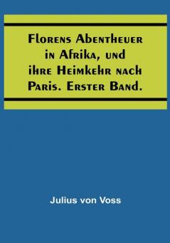 Florens Abentheuer in Afrika und ihre Heimkehr nach Paris. Erster Band.