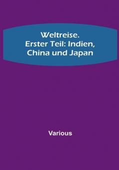 Weltreise. Erster Teil: Indien China und Japan