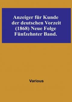 Anzeiger für Kunde der deutschen Vorzeit (1868) Neue Folge. Fünfzehnter Band.