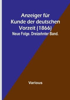 Anzeiger für Kunde der deutschen Vorzeit (1866): Neue Folge. Dreizehnter Band.