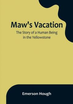 Maw's Vacation: The Story of a Human Being in the Yellowstone