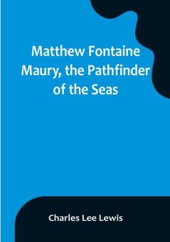 Matthew Fontaine Maury the Pathfinder of the Seas