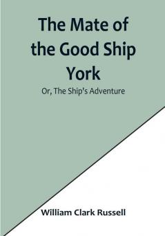 The Mate of the Good Ship York:  Or The Ship's Adventure