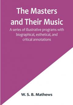 The Masters and Their Music:  A series of illustrative programs with biographical esthetical and critical annotations